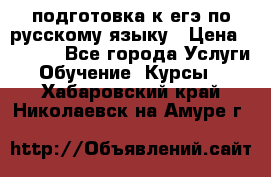 подготовка к егэ по русскому языку › Цена ­ 2 600 - Все города Услуги » Обучение. Курсы   . Хабаровский край,Николаевск-на-Амуре г.